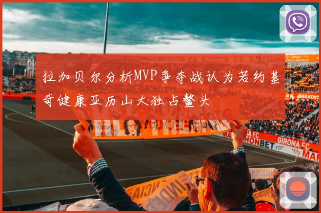 拉加贝尔分析MVP争夺战认为若约基奇健康亚历山大独占鳌头