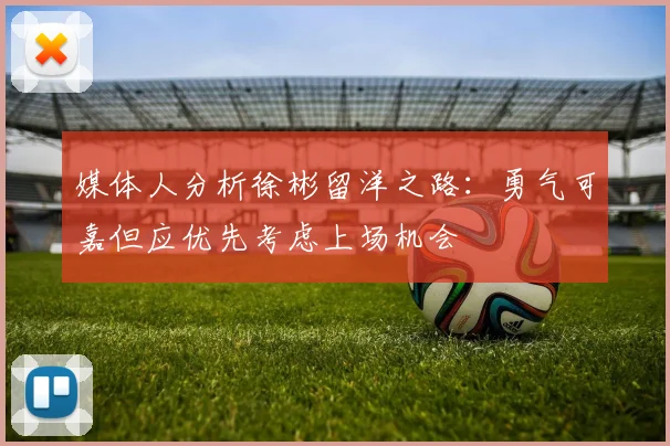 媒体人分析徐彬留洋之路：勇气可嘉但应优先考虑上场机会