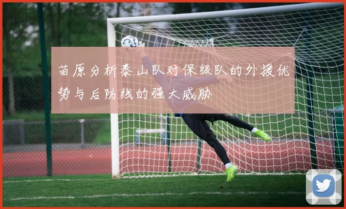 苗原分析泰山队对保级队的外援优势与后防线的强大威胁