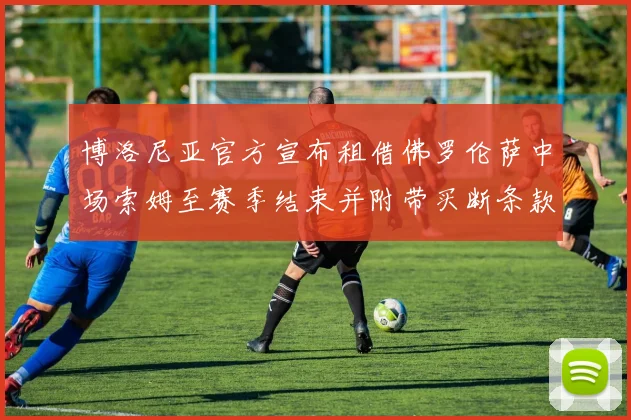 博洛尼亚官方宣布租借佛罗伦萨中场索姆至赛季结束并附带买断条款