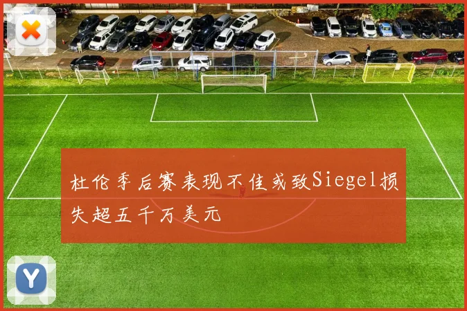 杜伦季后赛表现不佳或致Siegel损失超五千万美元
