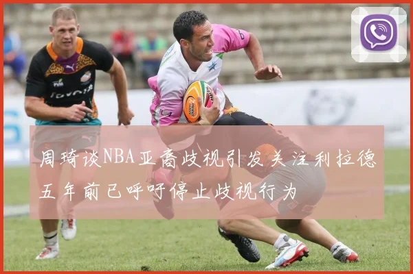 周琦谈NBA亚裔歧视引发关注利拉德五年前已呼吁停止歧视行为
