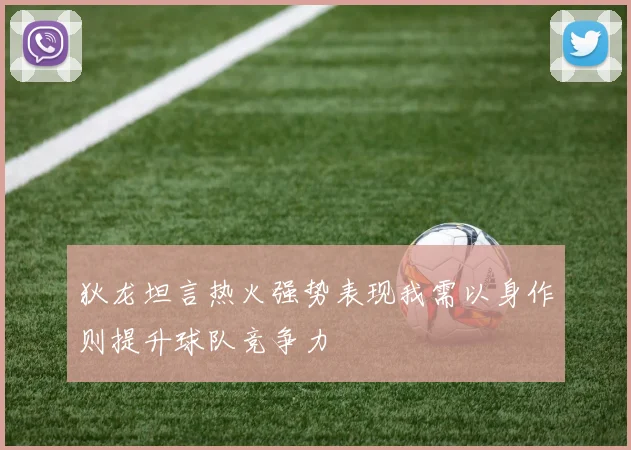 狄龙坦言热火强势表现我需以身作则提升球队竞争力