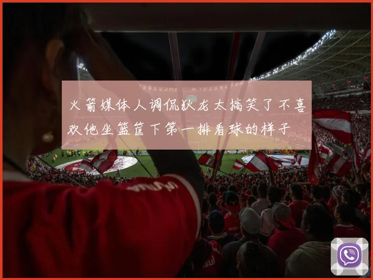火箭媒体人调侃狄龙太搞笑了不喜欢他坐篮筐下第一排看球的样子