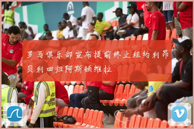 罗马俱乐部宣布提前终止租约利昂贝利回归阿斯顿维拉