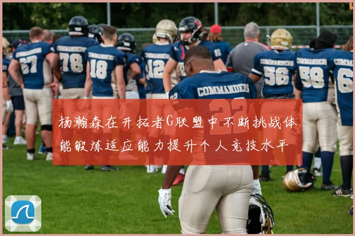 杨瀚森在开拓者G联盟中不断挑战体能锻炼适应能力提升个人竞技水平